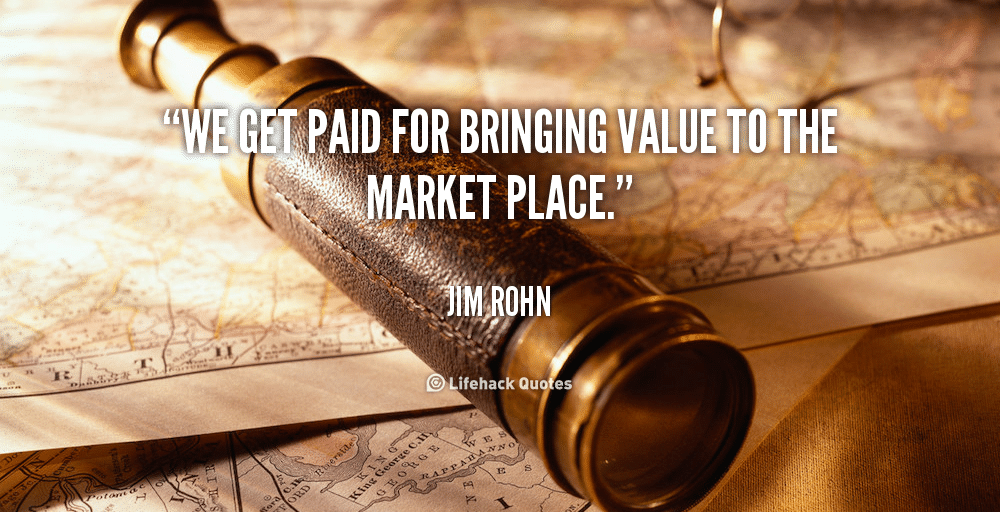 Source : Lifehack quotes - Quote-Jim-Rohn-we-get-paid-for-bringing-value-to-the-marketplace